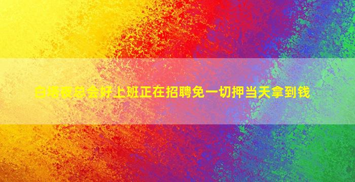 白塔夜总会好上班正在招聘免一切押当天拿到钱